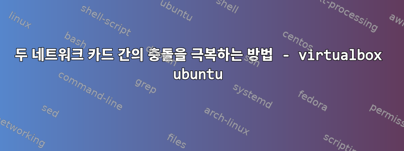 두 네트워크 카드 간의 충돌을 극복하는 방법 - virtualbox ubuntu