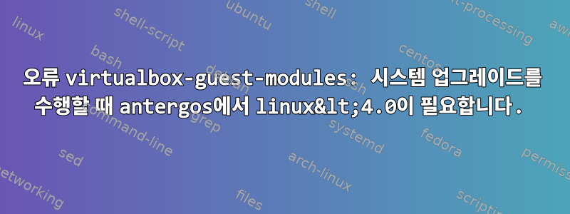 오류 virtualbox-guest-modules: 시스템 업그레이드를 수행할 때 antergos에서 linux&lt;4.0이 필요합니다.