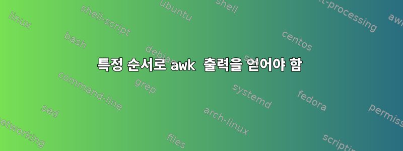 특정 순서로 awk 출력을 얻어야 함