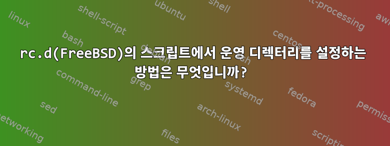 rc.d(FreeBSD)의 스크립트에서 운영 디렉터리를 설정하는 방법은 무엇입니까?