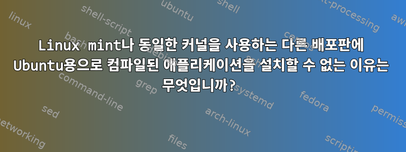 Linux mint나 동일한 커널을 사용하는 다른 배포판에 Ubuntu용으로 컴파일된 애플리케이션을 설치할 수 없는 이유는 무엇입니까?