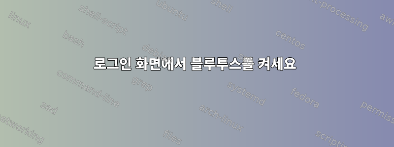 로그인 화면에서 블루투스를 켜세요