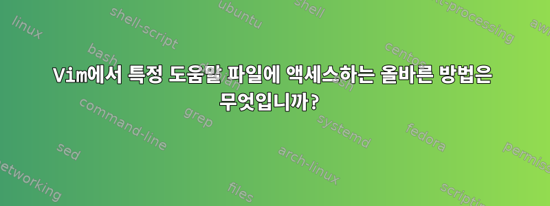 Vim에서 특정 도움말 파일에 액세스하는 올바른 방법은 무엇입니까?