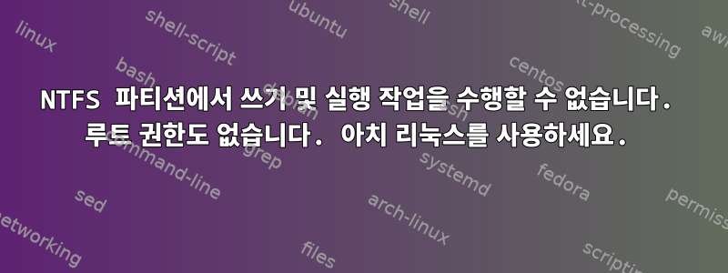 NTFS 파티션에서 쓰기 및 실행 작업을 수행할 수 없습니다. 루트 권한도 없습니다. 아치 리눅스를 사용하세요.