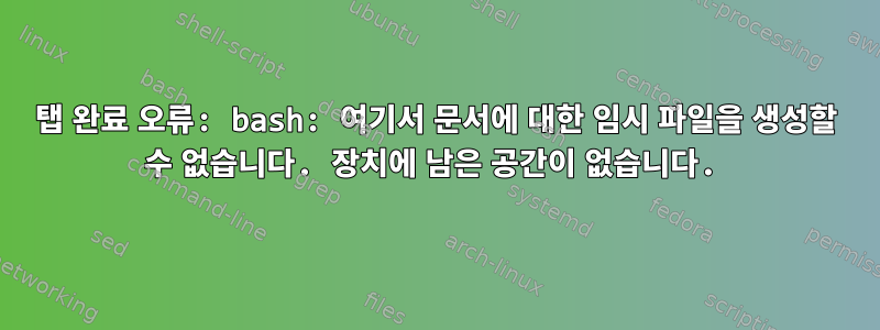 탭 완료 오류: bash: 여기서 문서에 대한 임시 파일을 생성할 수 없습니다. 장치에 남은 공간이 없습니다.