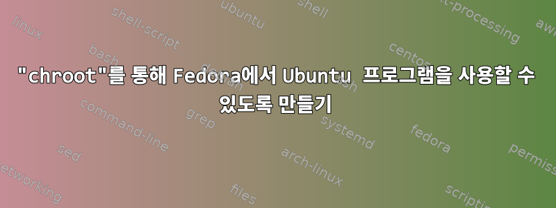 "chroot"를 통해 Fedora에서 Ubuntu 프로그램을 사용할 수 있도록 만들기