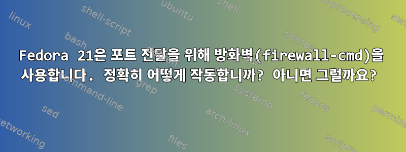 Fedora 21은 포트 전달을 위해 방화벽(firewall-cmd)을 사용합니다. 정확히 어떻게 작동합니까? 아니면 그럴까요?