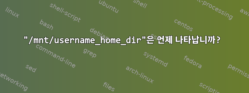 "/mnt/username_home_dir"은 언제 나타납니까?