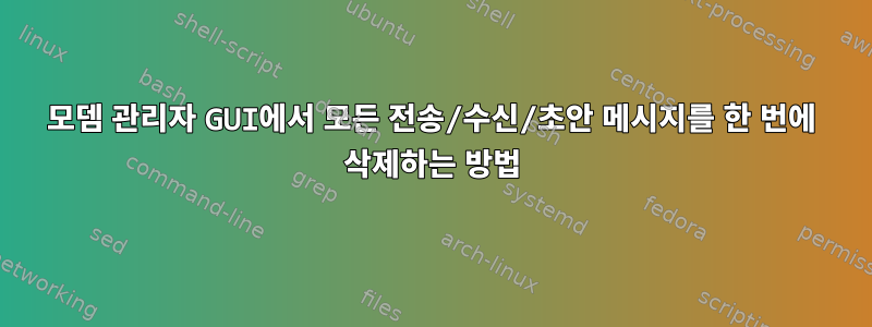 모뎀 관리자 GUI에서 모든 전송/수신/초안 메시지를 한 번에 삭제하는 방법