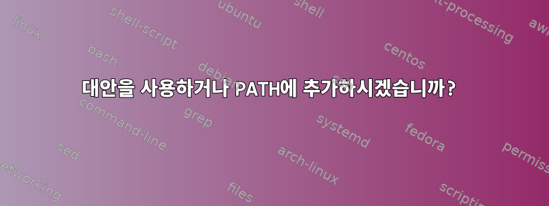 대안을 사용하거나 PATH에 추가하시겠습니까?