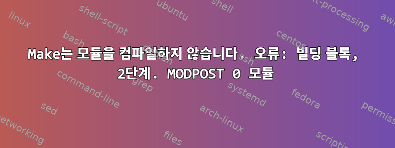 Make는 모듈을 컴파일하지 않습니다. 오류: 빌딩 블록, 2단계. MODPOST 0 모듈