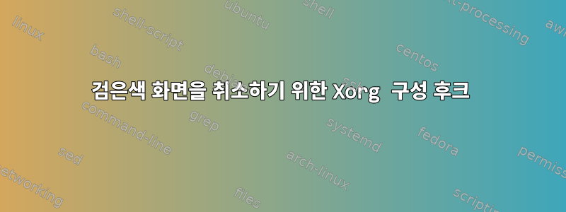 검은색 화면을 취소하기 위한 Xorg 구성 후크