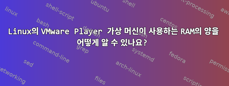 Linux의 VMware Player 가상 머신이 사용하는 RAM의 양을 어떻게 알 수 있나요?