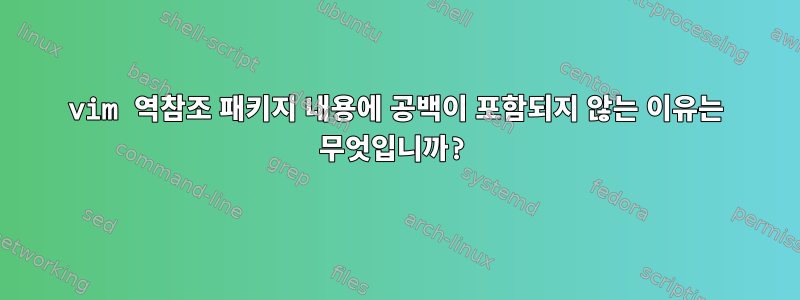 vim 역참조 패키지 내용에 공백이 포함되지 않는 이유는 무엇입니까?