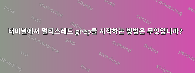 터미널에서 멀티스레드 grep을 시작하는 방법은 무엇입니까?