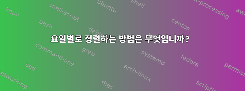 요일별로 정렬하는 방법은 무엇입니까?