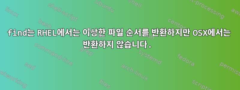 find는 RHEL에서는 이상한 파일 순서를 반환하지만 OSX에서는 반환하지 않습니다.