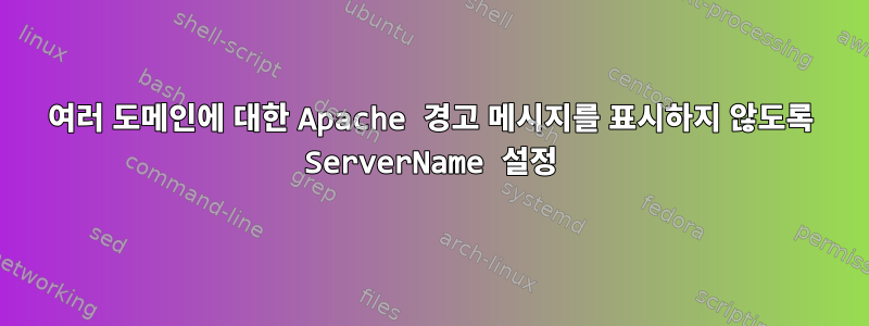 여러 도메인에 대한 Apache 경고 메시지를 표시하지 않도록 ServerName 설정