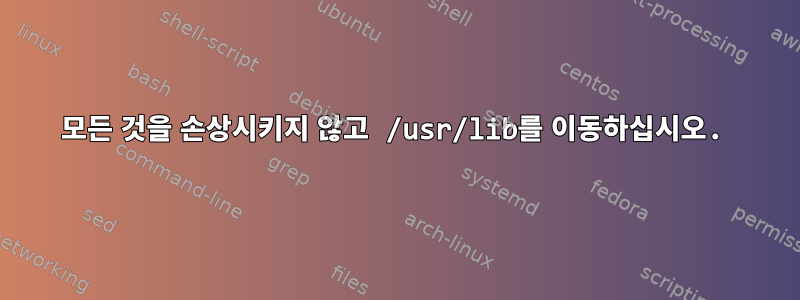 모든 것을 손상시키지 않고 /usr/lib를 이동하십시오.