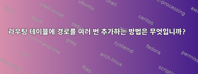 라우팅 테이블에 경로를 여러 번 추가하는 방법은 무엇입니까?