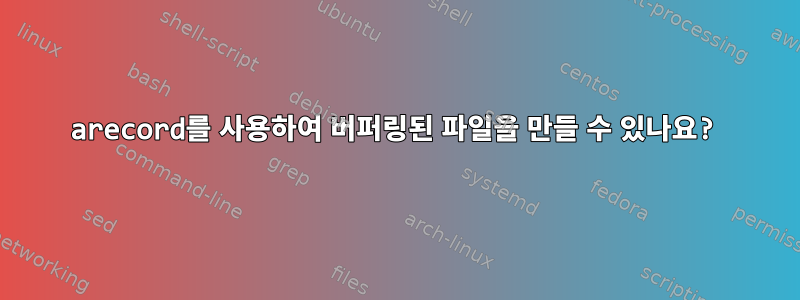 arecord를 사용하여 버퍼링된 파일을 만들 수 있나요?