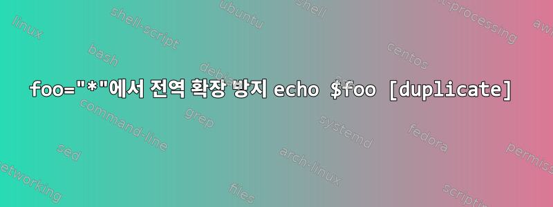 foo="*"에서 전역 확장 방지 echo $foo [duplicate]