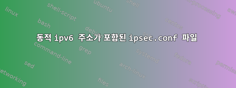 동적 ipv6 주소가 포함된 ipsec.conf 파일