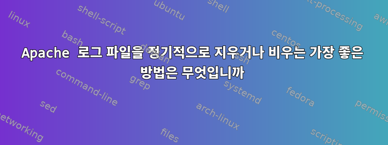 Apache 로그 파일을 정기적으로 지우거나 비우는 가장 좋은 방법은 무엇입니까