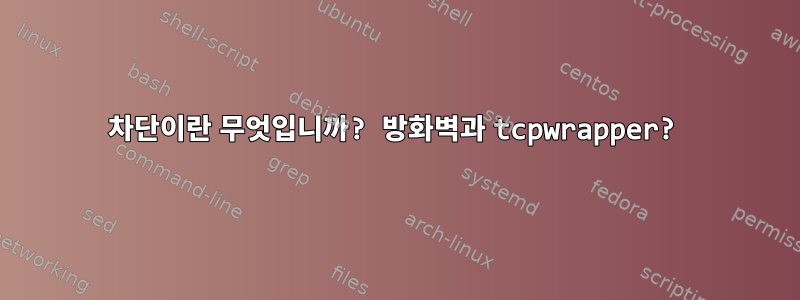 차단이란 무엇입니까? 방화벽과 tcpwrapper?