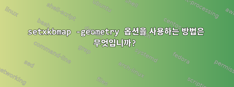 setxkbmap -geometry 옵션을 사용하는 방법은 무엇입니까?