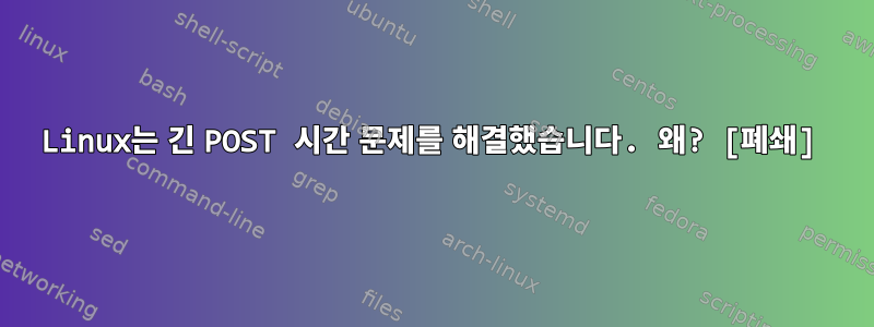 Linux는 긴 POST 시간 문제를 해결했습니다. 왜? [폐쇄]