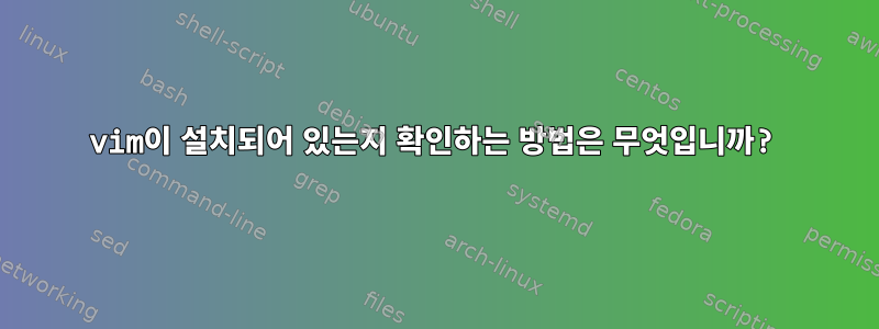 vim이 설치되어 있는지 확인하는 방법은 무엇입니까?