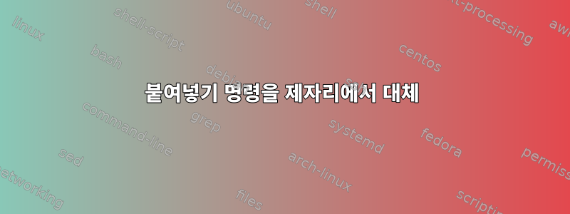 붙여넣기 명령을 제자리에서 대체