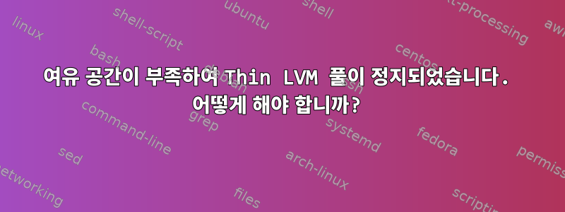 여유 공간이 부족하여 Thin LVM 풀이 정지되었습니다. 어떻게 해야 합니까?