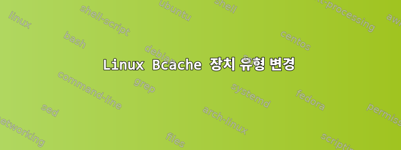 Linux Bcache 장치 유형 변경