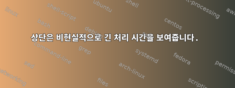 상단은 비현실적으로 긴 처리 시간을 보여줍니다.