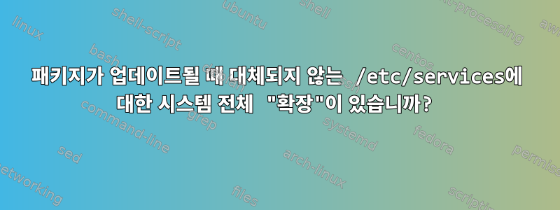 패키지가 업데이트될 때 대체되지 않는 /etc/services에 대한 시스템 전체 "확장"이 있습니까?