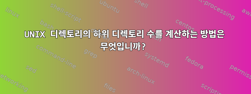 UNIX 디렉토리의 하위 디렉토리 수를 계산하는 방법은 무엇입니까?