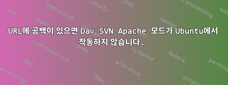 URL에 공백이 있으면 Dav SVN Apache 모드가 Ubuntu에서 작동하지 않습니다.