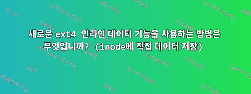 새로운 ext4 인라인 데이터 기능을 사용하는 방법은 무엇입니까? (inode에 직접 데이터 저장)