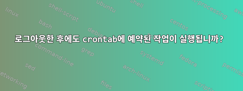 로그아웃한 후에도 crontab에 예약된 작업이 실행됩니까?