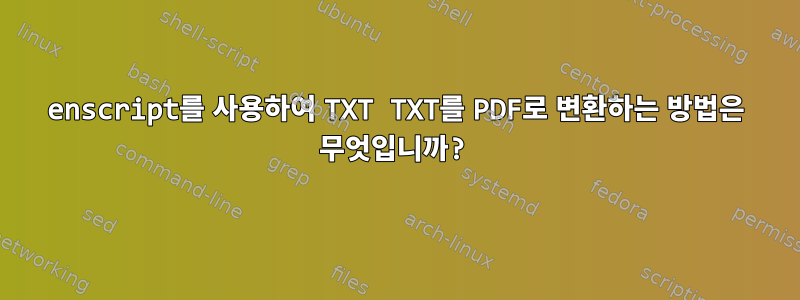 enscript를 사용하여 TXT TXT를 PDF로 변환하는 방법은 무엇입니까?