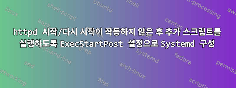 httpd 시작/다시 시작이 작동하지 않은 후 추가 스크립트를 실행하도록 ExecStartPost 설정으로 Systemd 구성