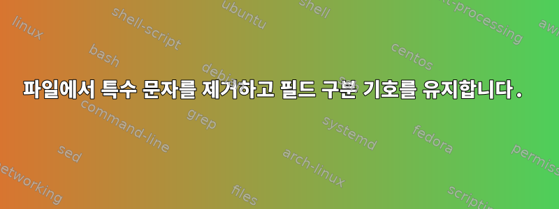 파일에서 특수 문자를 제거하고 필드 구분 기호를 유지합니다.