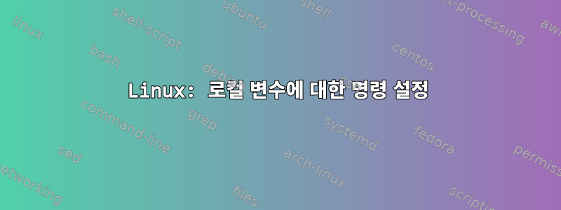 Linux: 로컬 변수에 대한 명령 설정