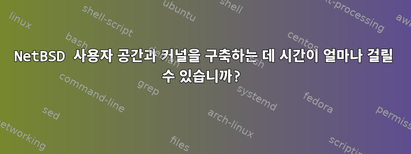 NetBSD 사용자 공간과 커널을 구축하는 데 시간이 얼마나 걸릴 수 있습니까?