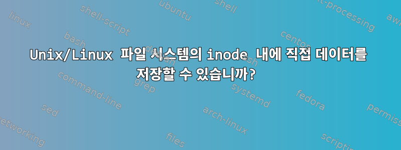 Unix/Linux 파일 시스템의 inode 내에 직접 데이터를 저장할 수 있습니까?