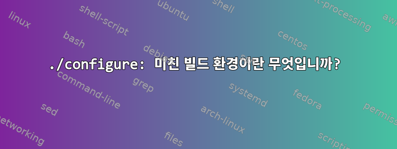 ./configure: 미친 빌드 환경이란 무엇입니까?