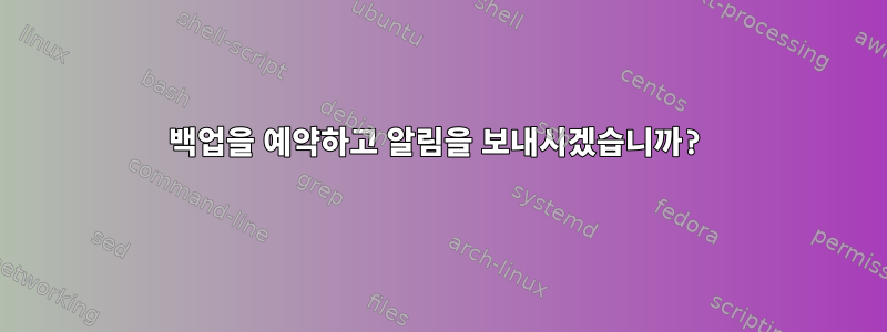 백업을 예약하고 알림을 보내시겠습니까?