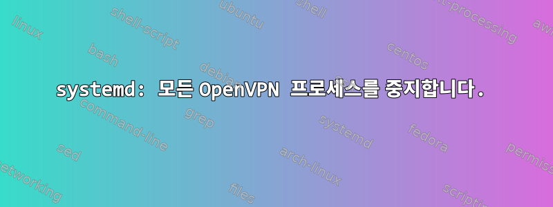 systemd: 모든 OpenVPN 프로세스를 중지합니다.